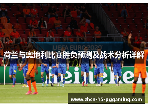 荷兰与奥地利比赛胜负预测及战术分析详解 荷兰与奥地利比赛胜负预测及战术分析详解