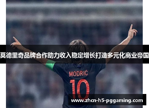 莫德里奇品牌合作助力收入稳定增长打造多元化商业帝国