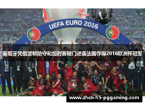 葡萄牙凭借坚韧防守和加时赛破门逆袭法国夺得2016欧洲杯冠军