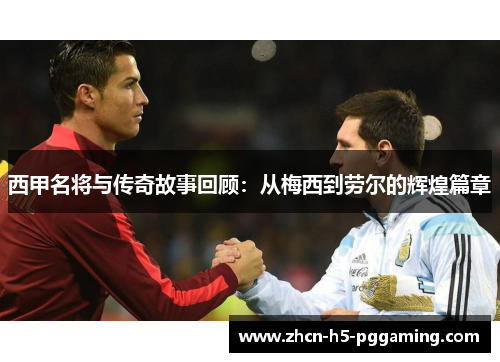 西甲名将与传奇故事回顾:从梅西到劳尔的辉煌篇章 西甲名将与传奇故事回顾:从梅西到劳尔的辉煌篇章