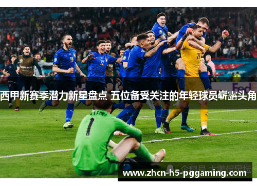 西甲新赛季潜力新星盘点 五位备受关注的年轻球员崭露头角