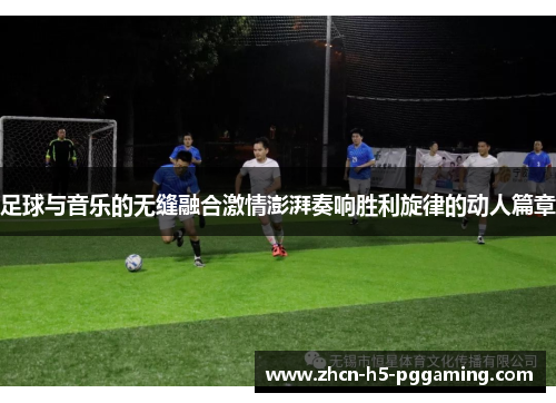 足球与音乐的无缝融合激情澎湃奏响胜利旋律的动人篇章