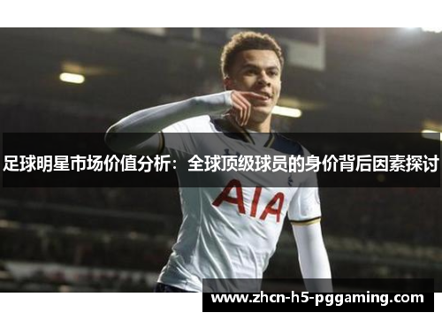 足球明星市场价值分析：全球顶级球员的身价背后因素探讨