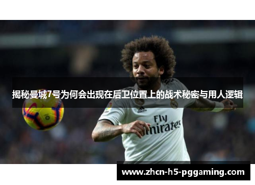 揭秘曼城7号为何会出现在后卫位置上的战术秘密与用人逻辑