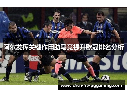 阿尔发挥关键作用助马竞提升欧冠排名分析