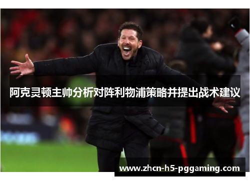 阿克灵顿主帅分析对阵利物浦策略并提出战术建议