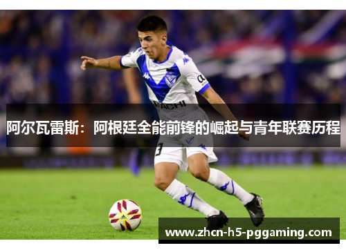 阿尔瓦雷斯：阿根廷全能前锋的崛起与青年联赛历程