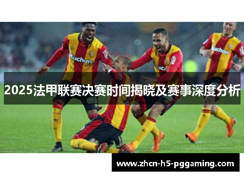 2025法甲联赛决赛时间揭晓及赛事深度分析