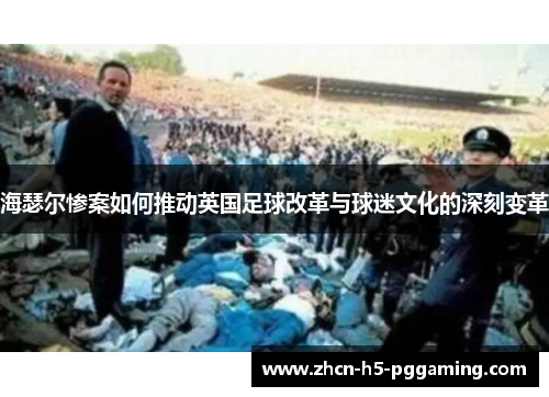 海瑟尔惨案如何推动英国足球改革与球迷文化的深刻变革