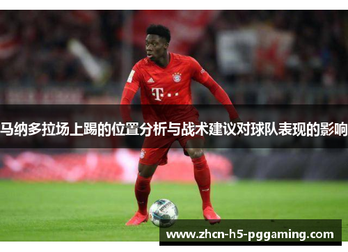 马纳多拉场上踢的位置分析与战术建议对球队表现的影响 马纳多拉场上踢的位置分析与战术建议对球队表现的影响