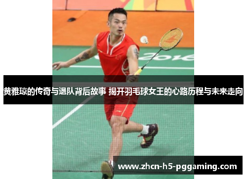 黄雅琼的传奇与退队背后故事 揭开羽毛球女王的心路历程与未来走向
