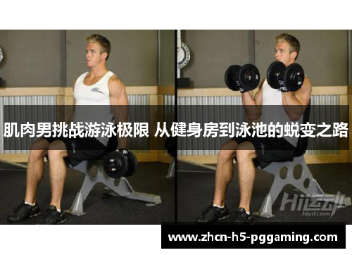 肌肉男挑战游泳极限 从健身房到泳池的蜕变之路 肌肉男挑战游泳极限 从健身房到泳池的蜕变之路