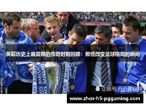英超历史上最震撼的传奇时刻回顾：那些改变足球格局的瞬间