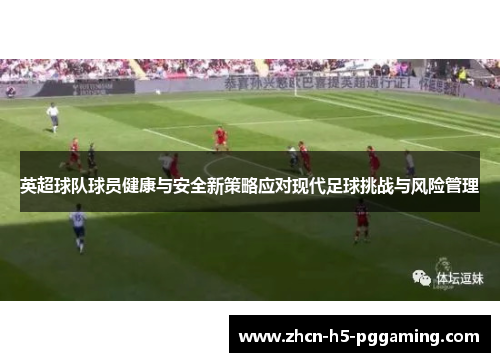 英超球队球员健康与安全新策略应对现代足球挑战与风险管理 英超球队球员健康与安全新策略应对现代足球挑战与风险管理