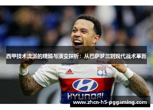 西甲技术流派的精髓与演变探析：从巴萨梦三到现代战术革新