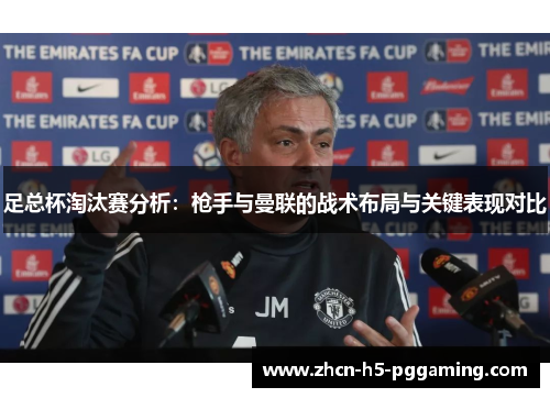 足总杯淘汰赛分析：枪手与曼联的战术布局与关键表现对比