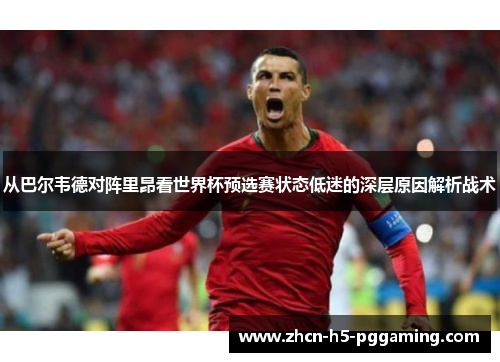 从巴尔韦德对阵里昂看世界杯预选赛状态低迷的深层原因解析战术