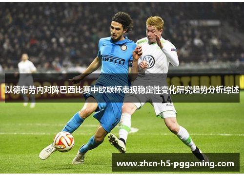 以德布劳内对阵巴西比赛中欧联杯表现稳定性变化研究趋势分析综述