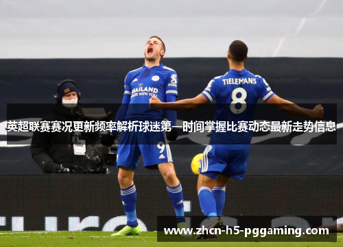 英超联赛赛况更新频率解析球迷第一时间掌握比赛动态最新走势信息 英超联赛赛况更新频率解析球迷第一时间掌握比赛动态最新走势信息