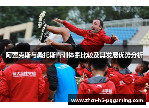 阿贾克斯与桑托斯青训体系比较及其发展优势分析 阿贾克斯与桑托斯青训体系比较及其发展优势分析