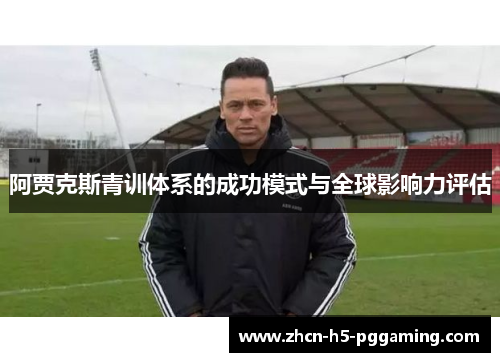 阿贾克斯青训体系的成功模式与全球影响力评估 阿贾克斯青训体系的成功模式与全球影响力评估