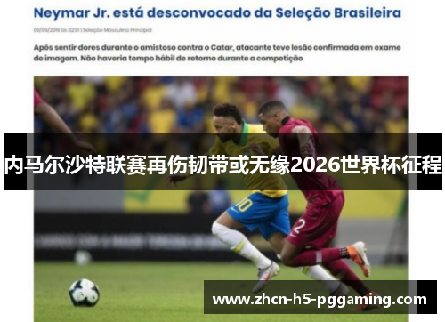 内马尔沙特联赛再伤韧带或无缘2026世界杯征程 内马尔沙特联赛再伤韧带或无缘2026世界杯征程