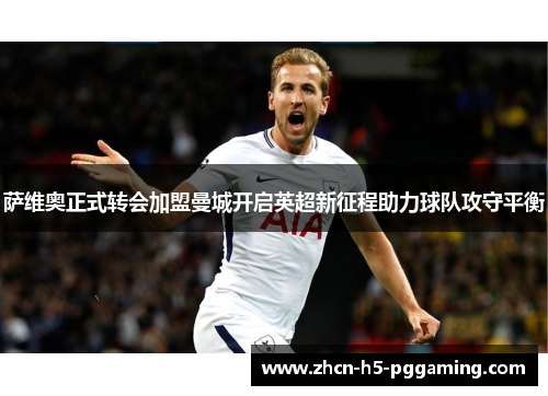 萨维奥正式转会加盟曼城开启英超新征程助力球队攻守平衡