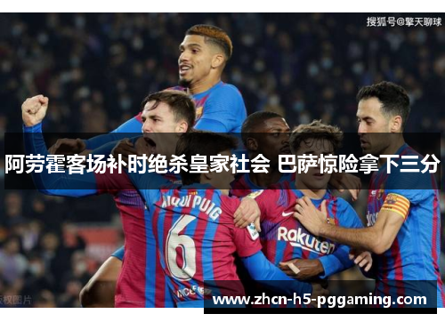 阿劳霍客场补时绝杀皇家社会 巴萨惊险拿下三分