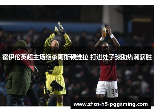 霍伊伦英超主场绝杀阿斯顿维拉 打进处子球助热刺获胜