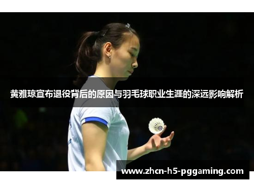 黄雅琼宣布退役背后的原因与羽毛球职业生涯的深远影响解析