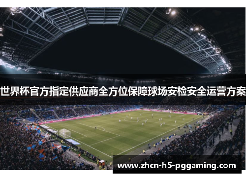 世界杯官方指定供应商全方位保障球场安检安全运营方案