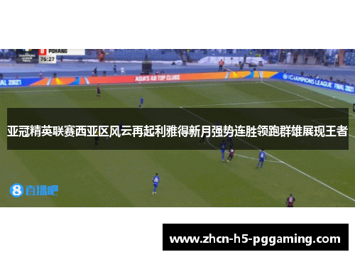 亚冠精英联赛西亚区风云再起利雅得新月强势连胜领跑群雄展现王者