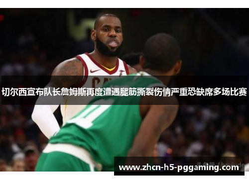 切尔西宣布队长詹姆斯再度遭遇腿筋撕裂伤情严重恐缺席多场比赛