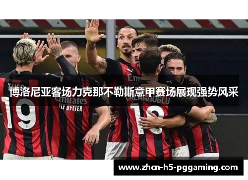 博洛尼亚客场力克那不勒斯意甲赛场展现强势风采