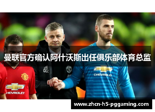 曼联官方确认阿什沃斯出任俱乐部体育总监