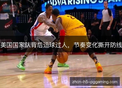 美国国家队背后运球过人，节奏变化撕开防线