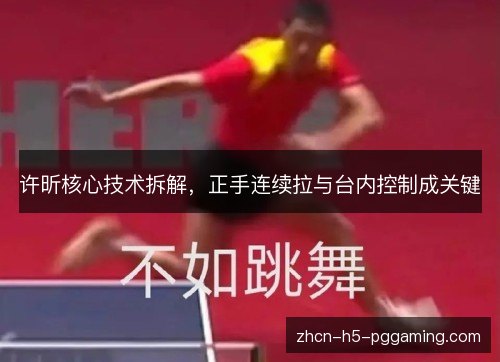 许昕核心技术拆解，正手连续拉与台内控制成关键