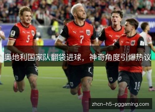 奥地利国家队翻袋进球,神奇角度引爆热议 奥地利国家队翻袋进球,神奇角度引爆热议