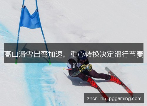 高山滑雪出弯加速,重心转换决定滑行节奏 高山滑雪出弯加速,重心转换决定滑行节奏
