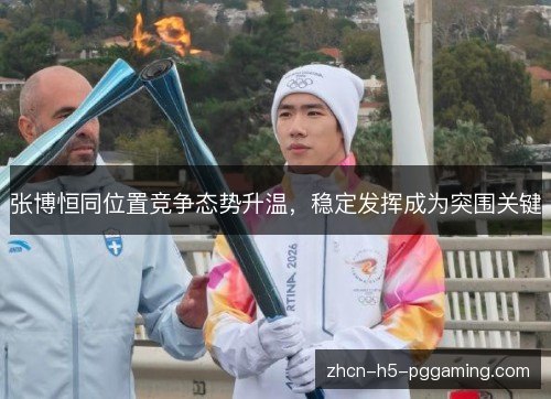 张博恒同位置竞争态势升温,稳定发挥成为突围关键 张博恒同位置竞争态势升温,稳定发挥成为突围关键